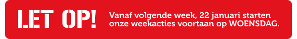 LET OP! Vanaf volgende week, 22 januari starten onze weekacties voortaan op WOENSDAG.