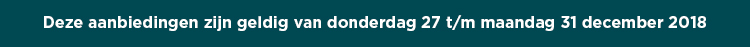 Deze aanbiedingen zijn geldig van donderdag 27 t/m maandag 31 december 2018