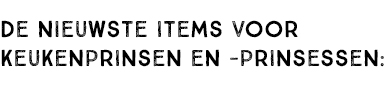 De nieuwste items voor keukenprinsen en -prinsessen: