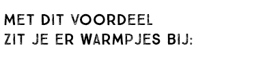 Met dit voordeel zit je er warmpjes bij: