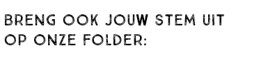 BRENG OOK JOUW STEM UIT OP ONZE FOLDER: