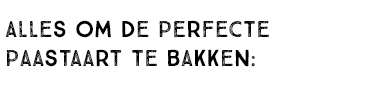 ALLES OM DE PERFECTE PAASTAART TE BAKKEN:
