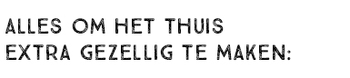 ALLES OM HET THUIS EXTRA GEZELLIG TE MAKEN: