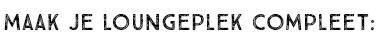 MAAK JE LOUNGEPLEK COMPLEET: