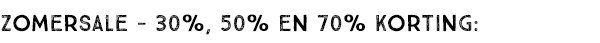 ZOMERSALE - 30%, 50%, EN 70% KORTING:
