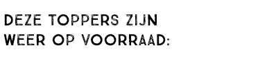 DEZE TOPPERS ZIJN WEER OP VOORRAAD: