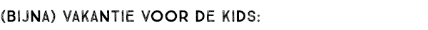 (BIJNA) VAKANTIE VOOR DE KIDS: