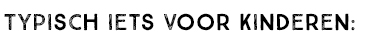 TYPISCH IETS VOOR KINDEREN:
