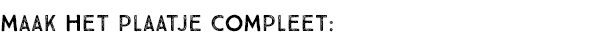 MAAK HET PLAATJE COMPLEET: