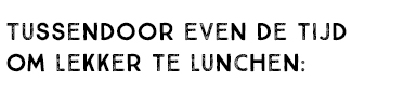 TUSSENDOOR EVEN DE TIJD OM LEKKER TE LUNCHEN: