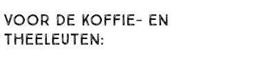 VOOR DE KOFFIE- EN THEELEUTEN: