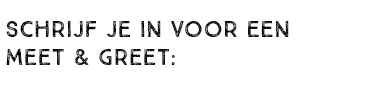 SCHRIJF JE IN VOOR EEN MEET & GREET: