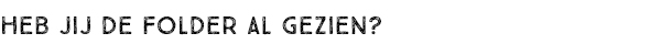HEB JIJ DE FOLDER AL GEZIEN?