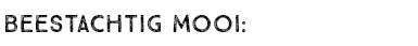 BEESTACHTIG MOOI: