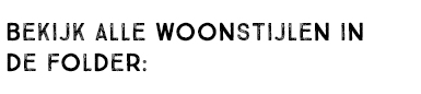 BEKIJK ALLE WOONSTIJLEN IN DE FOLDER: