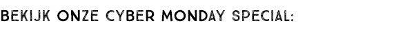 BEKIJK ONZE CYBER MONDAY SPECIAL: