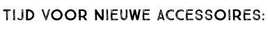 TIJD VOOR NIEUWE ACCESSOIRES: